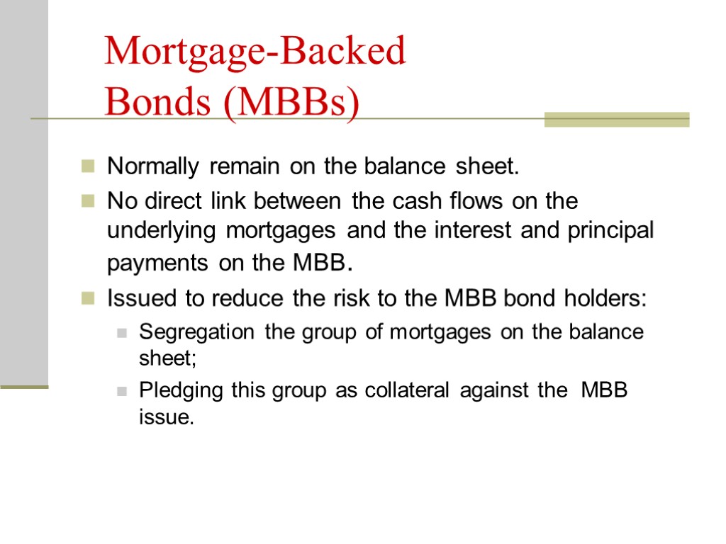 Mortgage-Backed Bonds (MBBs) Normally remain on the balance sheet. No direct link between the
